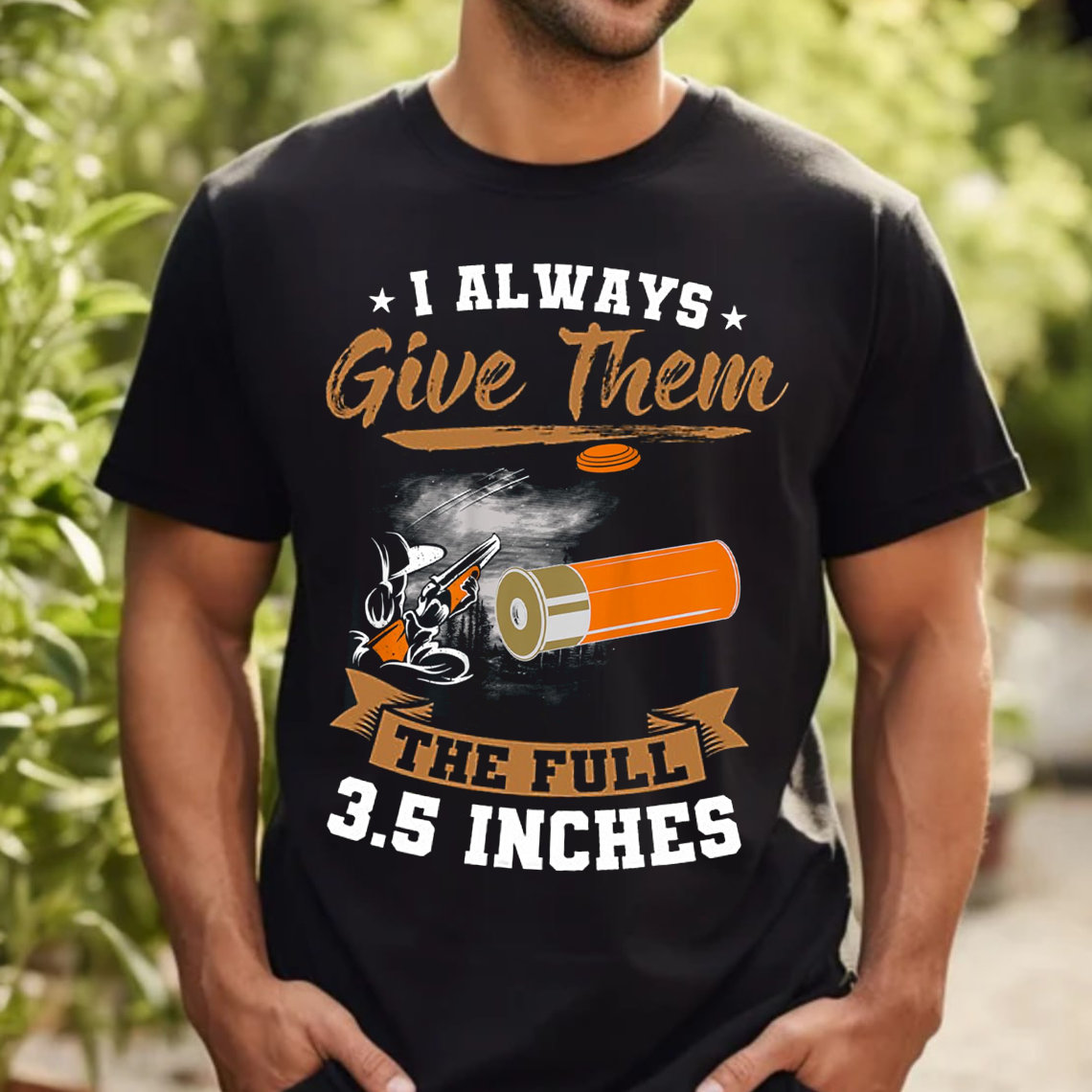 I Always Give Them The Full 3.5 Inches T-Shirt, Funny Hunting Shotgun Tee, Clay Shooting Skeet Trap Shirt for Hunters